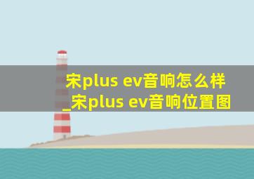 宋plus ev音响怎么样_宋plus ev音响位置图